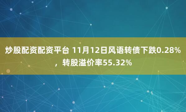 炒股配资配资平台 11月12日风语转债下跌0.28%，转股溢价率55.32%