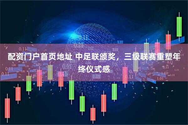 配资门户首页地址 中足联颁奖，三级联赛重塑年终仪式感