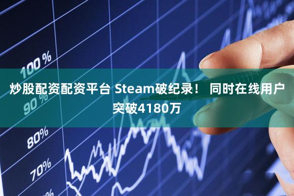 炒股配资配资平台 Steam破纪录！ 同时在线用户突破4180万