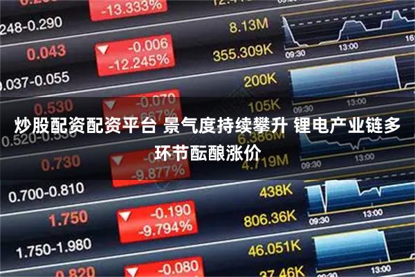 炒股配资配资平台 景气度持续攀升 锂电产业链多环节酝酿涨价