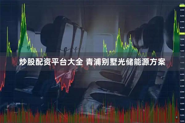 炒股配资平台大全 青浦别墅光储能源方案