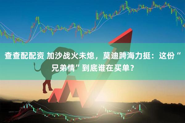 查查配配资 加沙战火未熄，莫迪跨海力挺：这份“兄弟情”到底谁在买单？