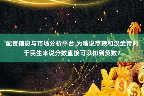 配资信息与市场分析平台 为啥说商鞅和汉武帝对于民生来说分数直接可以扣到负数？