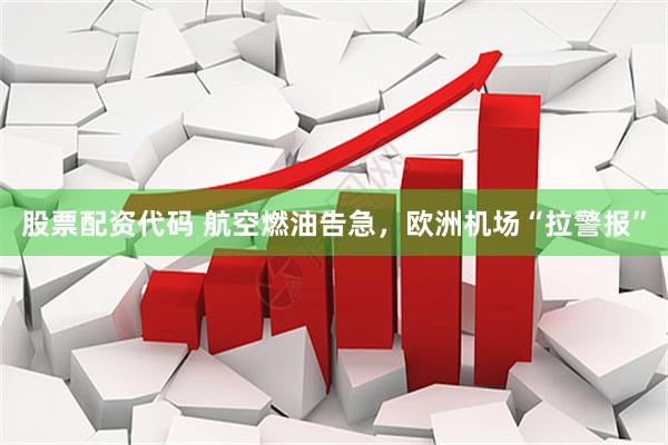 股票配资代码 航空燃油告急，欧洲机场“拉警报”